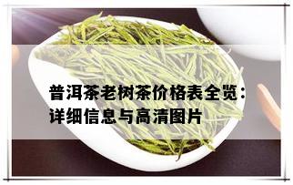 普洱茶老树茶价格表全览：详细信息与高清图片