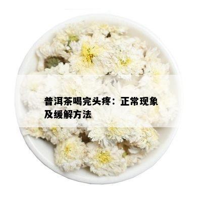 普洱茶喝完头疼：正常现象及缓解方法