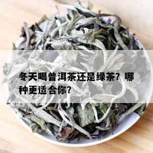 冬天喝普洱茶还是绿茶？哪种更适合你？