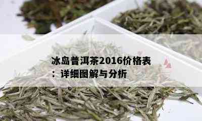 冰岛普洱茶2016价格表：详细图解与分析