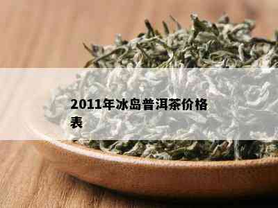 2011年冰岛普洱茶价格表