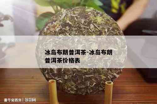 冰岛布朗普洱茶-冰岛布朗普洱茶价格表