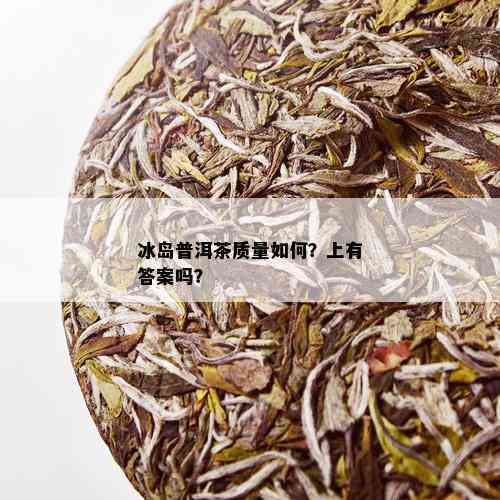 冰岛普洱茶质量如何？上有答案吗？