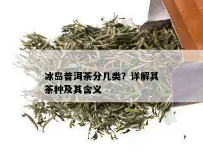 冰岛普洱茶分几类？详解其茶种及其含义