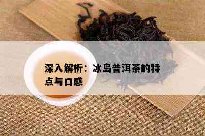 深入解析：冰岛普洱茶的特点与口感