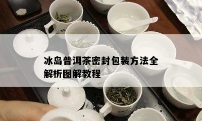 冰岛普洱茶密封包装方法全解析图解教程