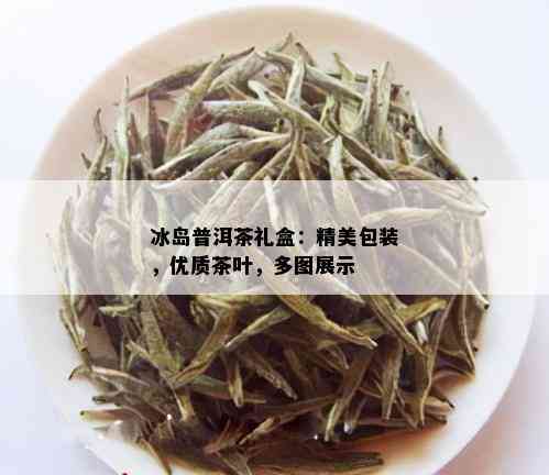 冰岛普洱茶礼盒：精美包装，优质茶叶，多图展示