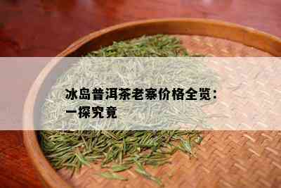 冰岛普洱茶老寨价格全览：一探究竟