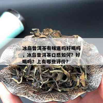 冰岛普洱茶有味道吗好喝吗，冰岛普洱茶口感如何？好喝吗？上有哪些评价？