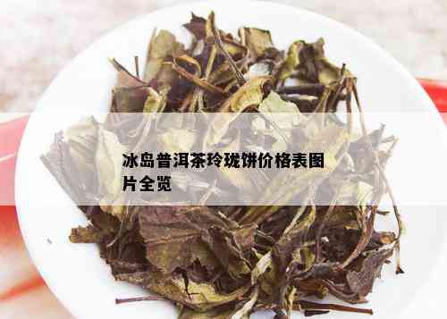 冰岛普洱茶玲珑饼价格表图片全览