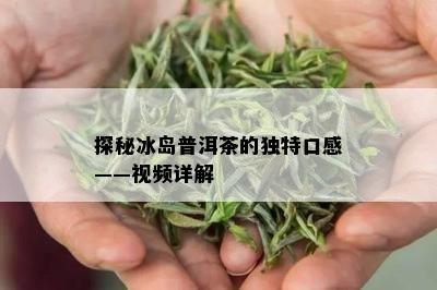 探秘冰岛普洱茶的独特口感——视频详解