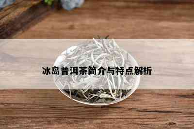 冰岛普洱茶简介与特点解析