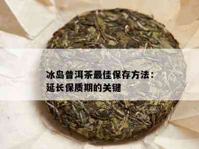 冰岛普洱茶更佳保存方法：延长保质期的关键