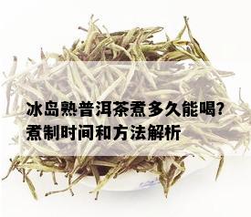 冰岛熟普洱茶煮多久能喝？煮制时间和方法解析