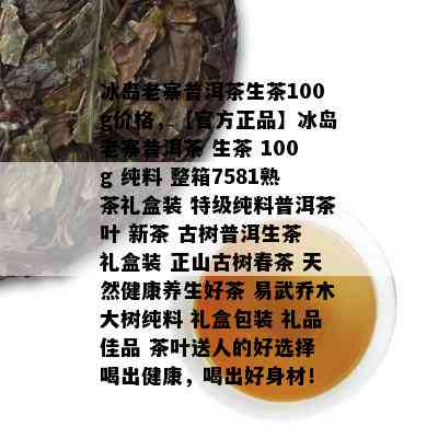 冰岛老寨普洱茶生茶100g价格，【官方正品】冰岛老寨普洱茶 生茶 100g 纯料 整箱7581熟茶礼盒装 特级纯料普洱茶叶 新茶 古树普洱生茶 礼盒装 正山古树春茶 天然健康养生好茶 易武乔木大树纯料 礼盒包装 礼品佳品 茶叶送人的好选择 喝出健康，喝出好身材！