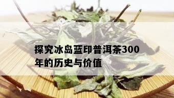 探究冰岛蓝印普洱茶300年的历史与价值