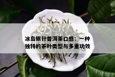 冰岛银针普洱茶口感：一种独特的茶叶类型与多重功效