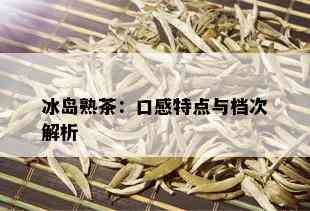 冰岛熟茶：口感特点与档次解析