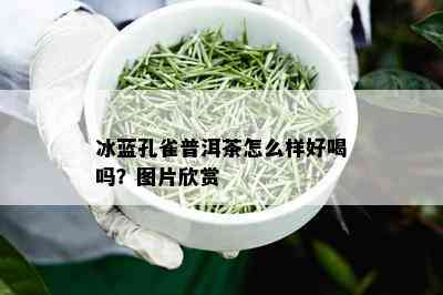 冰蓝孔雀普洱茶怎么样好喝吗？图片欣赏