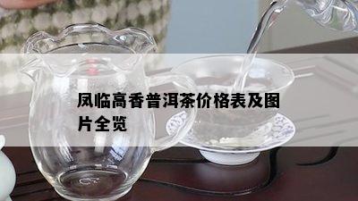 凤临高香普洱茶价格表及图片全览