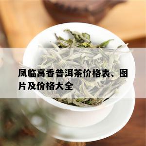 凤临高香普洱茶价格表、图片及价格大全