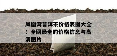 凤凰湾普洱茶价格表图大全：全网最全的价格信息与高清图片