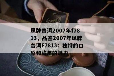 凤牌普洱2007年f7813，品鉴2007年凤牌普洱F7813：独特的口感和陈年的魅力