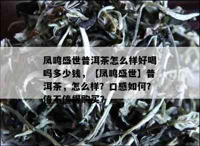 凤鸣盛世普洱茶怎么样好喝吗多少钱，【凤鸣盛世】普洱茶，怎么样？口感如何？值不值得购买？