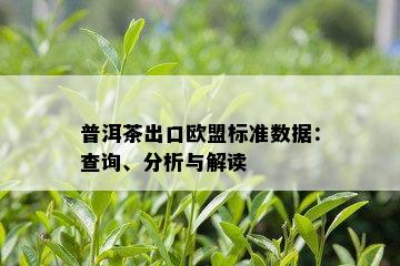 普洱茶出口欧盟标准数据：查询、分析与解读