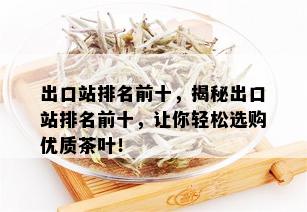 出口站排名前十，揭秘出口站排名前十，让你轻松选购优质茶叶！