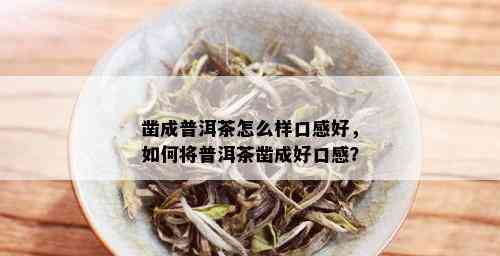 凿成普洱茶怎么样口感好，如何将普洱茶凿成好口感？