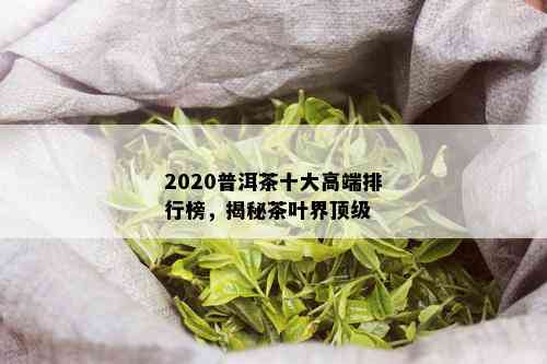 2020普洱茶十大高端排行榜，揭秘茶叶界顶级