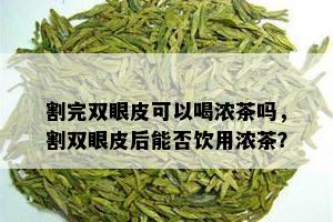 割完双眼皮可以喝浓茶吗，割双眼皮后能否饮用浓茶？