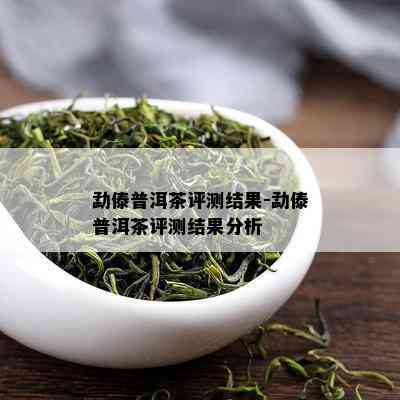 勐傣普洱茶评测结果-勐傣普洱茶评测结果分析