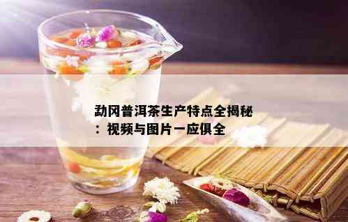 勐冈普洱茶生产特点全揭秘：视频与图片一应俱全