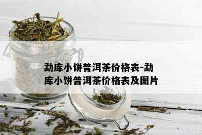 勐库小饼普洱茶价格表-勐库小饼普洱茶价格表及图片