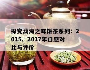 探究勐海之味饼茶系列：2015、2017年口感对比与评价