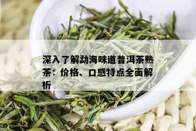 深入了解勐海味道普洱茶熟茶：价格、口感特点全面解析