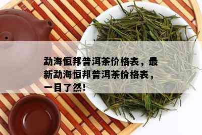 勐海恒邦普洱茶价格表，最新勐海恒邦普洱茶价格表，一目了然！