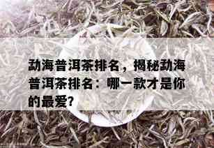 勐海普洱茶排名，揭秘勐海普洱茶排名：哪一款才是你的更爱？