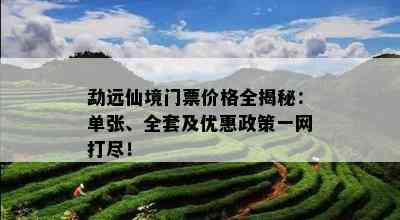 勐远仙境门票价格全揭秘：单张、全套及优惠政策一网打尽！