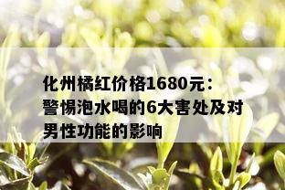 化州橘红价格1680元：警惕泡水喝的6大害处及对男性功能的影响