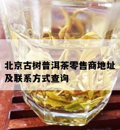 北京古树普洱茶零售商地址及联系方式查询