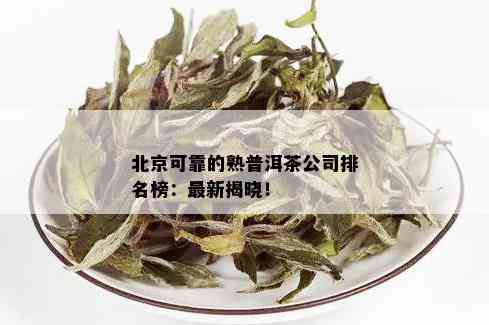 北京可靠的熟普洱茶公司排名榜：最新揭晓！