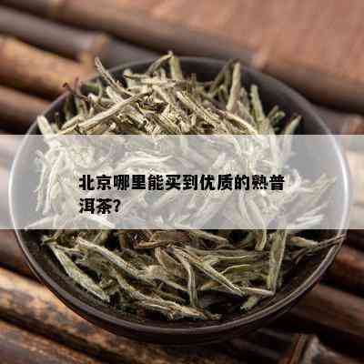 北京哪里能买到优质的熟普洱茶？