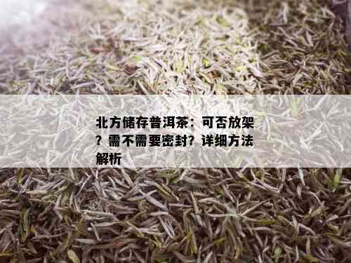 北方储存普洱茶：可否放架？需不需要密封？详细方法解析