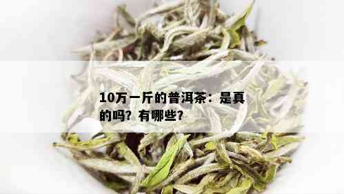 10万一斤的普洱茶：是真的吗？有哪些？