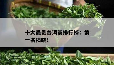 十大最贵普洱茶排行榜：之一名揭晓！