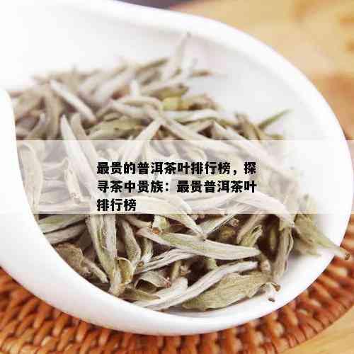 最贵的普洱茶叶排行榜，探寻茶中贵族：最贵普洱茶叶排行榜