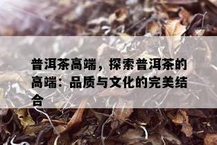 普洱茶高端，探索普洱茶的高端：品质与文化的完美结合